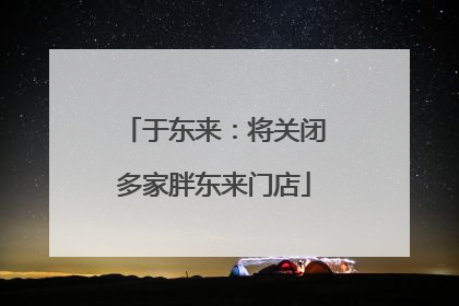 于东来：将关闭多家胖东来门店