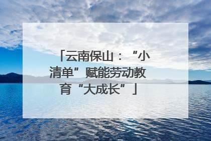 云南保山：“小清单”赋能劳动教育“大成长”
