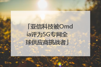 亚信科技被Omdia评为5G专网全球供应商挑战者
