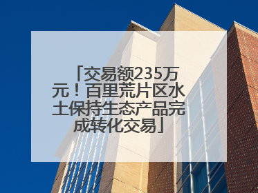 交易额235万元！百里荒片区水土保持生态产品完成转化交易