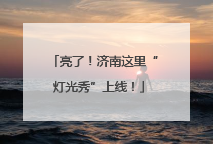 亮了！济南这里“灯光秀”上线！