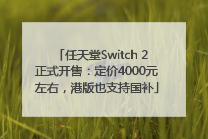 任天堂Switch 2正式开售：定价4000元左右，港版也支持国补