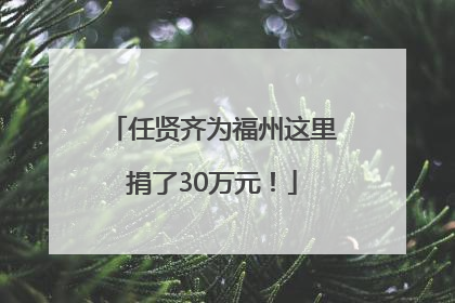任贤齐为福州这里捐了30万元！