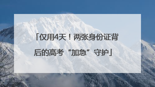 仅用4天！两张身份证背后的高考“加急”守护