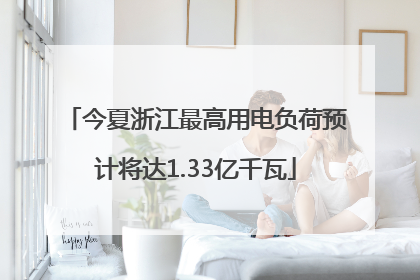 今夏浙江最高用电负荷预计将达1.33亿千瓦