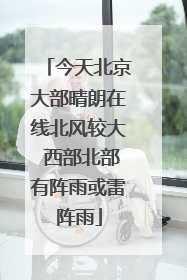 今天北京大部晴朗在线北风较大 西部北部有阵雨或雷阵雨