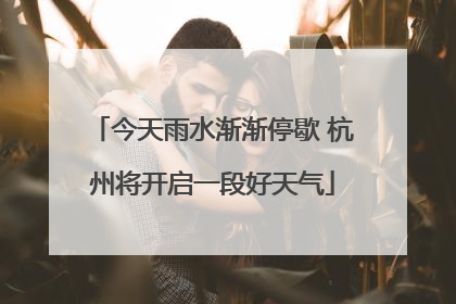 今天雨水渐渐停歇 杭州将开启一段好天气