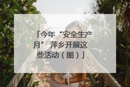 今年“安全生产月” 萍乡开展这些活动（图）