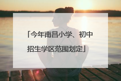 今年南昌小学、初中招生学区范围划定