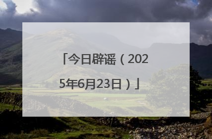 今日辟谣（2025年6月23日）
