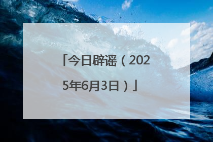 今日辟谣（2025年6月3日）