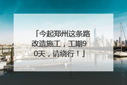 今起郑州这条路改造施工，工期90天，请绕行！