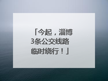 今起，淄博3条公交线路临时绕行！