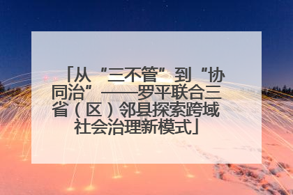 从“三不管”到“协同治”——罗平联合三省（区）邻县探索跨域社会治理新模式