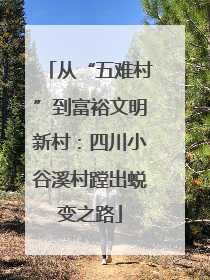 从“五难村”到富裕文明新村：四川小谷溪村蹚出蜕变之路