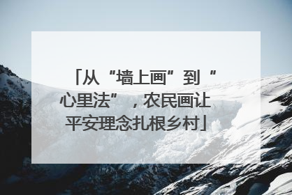 从“墙上画”到“心里法”，农民画让平安理念扎根乡村
