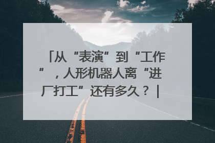 从“表演”到“工作”，人形机器人离“进厂打工”还有多久？｜机器人商业新纪元