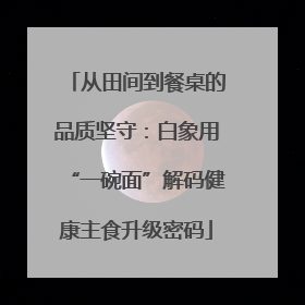 从田间到餐桌的品质坚守：白象用“一碗面”解码健康主食升级密码