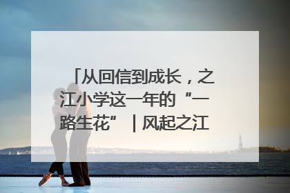 从回信到成长，之江小学这一年的“一路生花”｜风起之江 扶摇直上