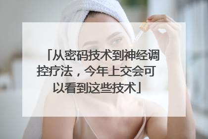 从密码技术到神经调控疗法，今年上交会可以看到这些技术