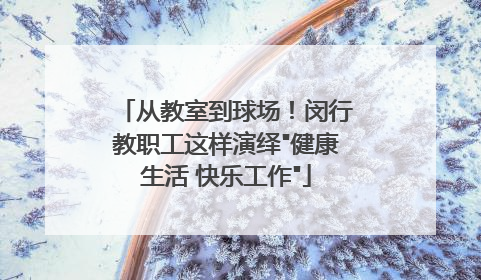 从教室到球场！闵行教职工这样演绎