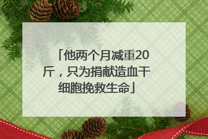 他两个月减重20斤，只为捐献造血干细胞挽救生命