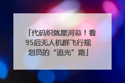 代码织就星河幕！看95后无人机群飞行规划员的“追光”路
