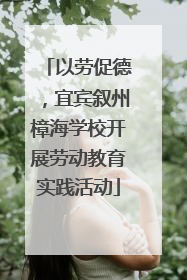 以劳促德，宜宾叙州樟海学校开展劳动教育实践活动