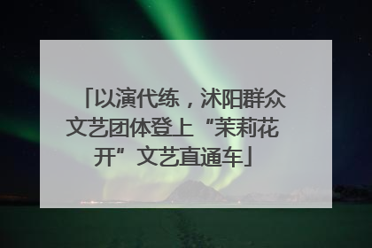 以演代练，沭阳群众文艺团体登上“茉莉花开”文艺直通车