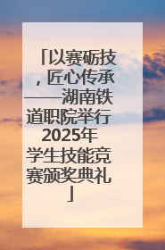 以赛砺技，匠心传承——湖南铁道职院举行2025年学生技能竞赛颁奖典礼