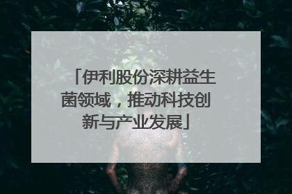 伊利股份深耕益生菌领域，推动科技创新与产业发展
