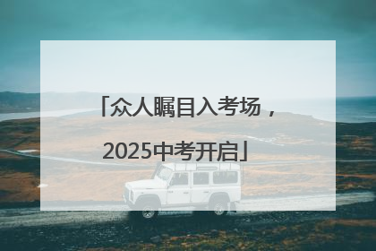 众人瞩目入考场，2025中考开启