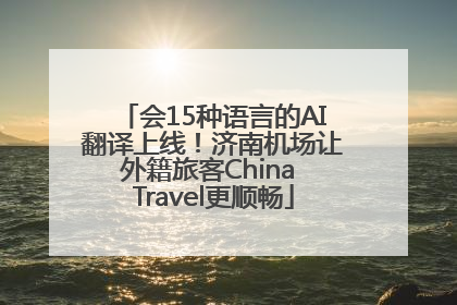 会15种语言的AI翻译上线！济南机场让外籍旅客China Travel更顺畅