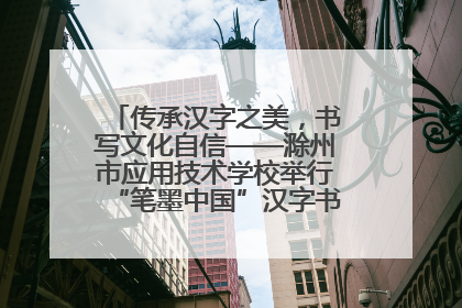 传承汉字之美，书写文化自信——滁州市应用技术学校举行“笔墨中国”汉字书写比赛表彰大会