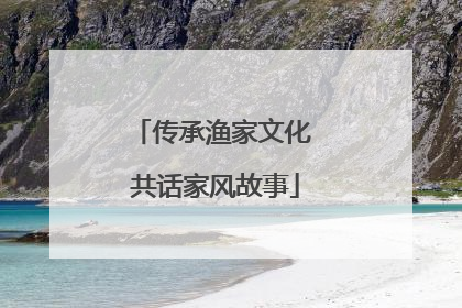 传承渔家文化 共话家风故事