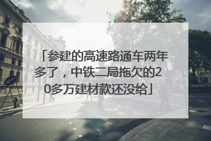 参建的高速路通车两年多了，中铁二局拖欠的20多万建材款还没给