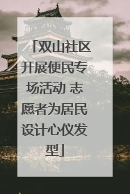 双山社区开展便民专场活动 志愿者为居民设计心仪发型