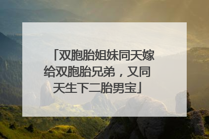 双胞胎姐妹同天嫁给双胞胎兄弟，又同天生下二胎男宝