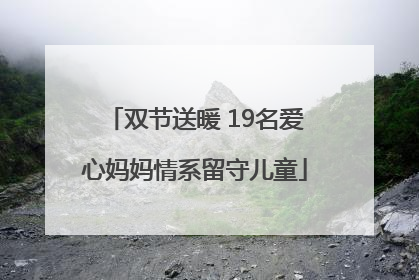 双节送暖 19名爱心妈妈情系留守儿童