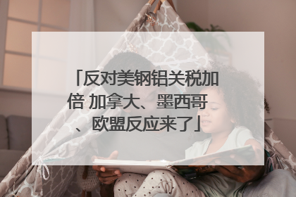 反对美钢铝关税加倍 加拿大、墨西哥、欧盟反应来了