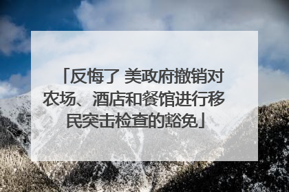 反悔了 美政府撤销对农场、酒店和餐馆进行移民突击检查的豁免