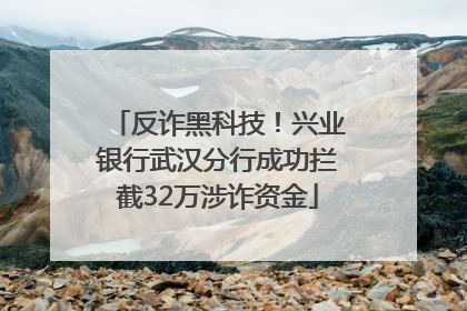 反诈黑科技！兴业银行武汉分行成功拦截32万涉诈资金