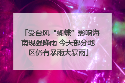 受台风“蝴蝶”影响海南现强降雨 今天部分地区仍有暴雨大暴雨