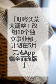 叮咚买菜大调整！改组10个独立事业部，计划在5月完成App端全面改版