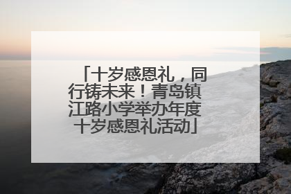 十岁感恩礼，同行铸未来！青岛镇江路小学举办年度十岁感恩礼活动