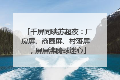 千屏同映苏超夜：厂房屏、商圈屏、村落屏，屏屏沸腾球迷心