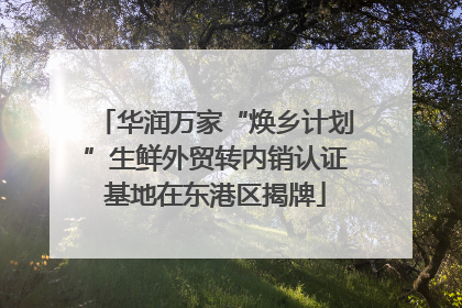 华润万家“焕乡计划”生鲜外贸转内销认证基地在东港区揭牌