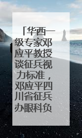 华西一级专家邓应平教授谈征兵视力标准，邓应平四川省征兵办眼科负责人