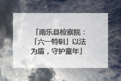 南乐县检察院：「六一特辑」以法为盾，守护童年
