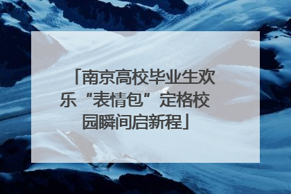 南京高校毕业生欢乐“表情包”定格校园瞬间启新程